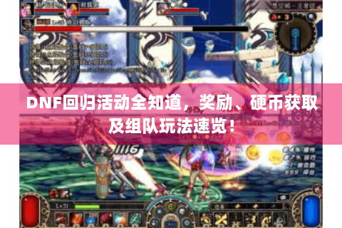 DNF回归活动全知道，奖励、硬币获取及组队玩法速览！