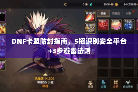 DNF卡盟防封指南，5招识别安全平台+3步避雷法则