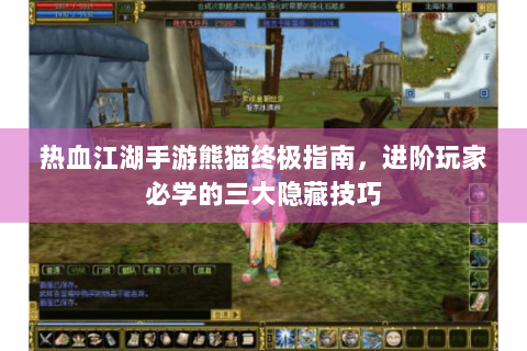 热血江湖手游熊猫终极指南，进阶玩家必学的三大隐藏技巧