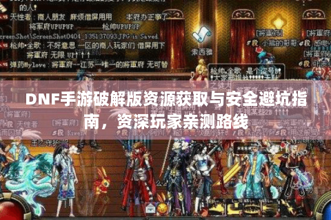DNF手游破解版资源获取与安全避坑指南，资深玩家亲测路线