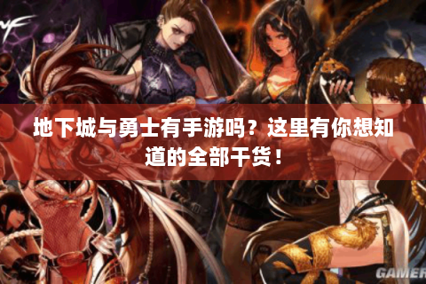 地下城与勇士有手游吗？这里有你想知道的全部干货！