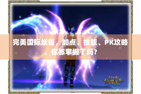 完美国际妖兽，加点、技能、PK攻略，你都掌握了吗？