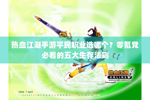 热血江湖手游平民职业选哪个？零氪党必看的五大生存法则