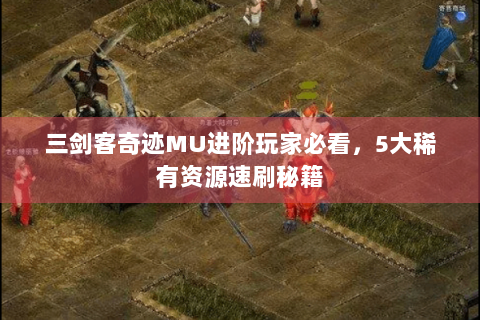 三剑客奇迹MU进阶玩家必看，5大稀有资源速刷秘籍