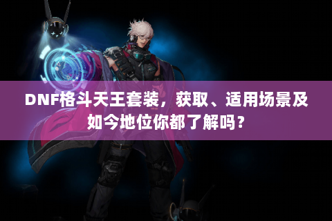 DNF格斗天王套装，获取、适用场景及如今地位你都了解吗？