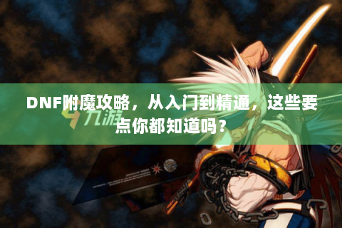 DNF附魔攻略，从入门到精通，这些要点你都知道吗？
