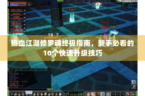 热血江湖修罗魂终极指南，新手必看的10个快速升级技巧