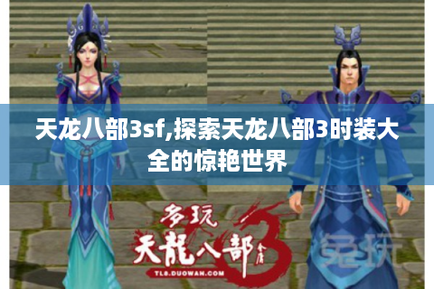 天龙八部3sf,探索天龙八部3时装大全的惊艳世界