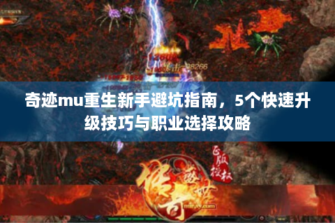 奇迹mu重生新手避坑指南，5个快速升级技巧与职业选择攻略