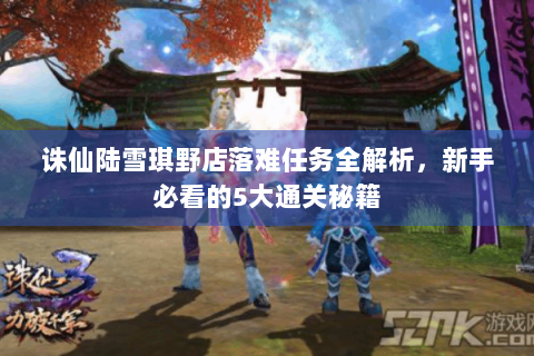 诛仙陆雪琪野店落难任务全解析，新手必看的5大通关秘籍