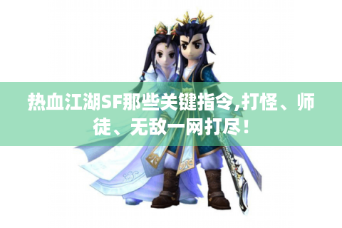 热血江湖SF那些关键指令,打怪、师徒、无敌一网打尽！