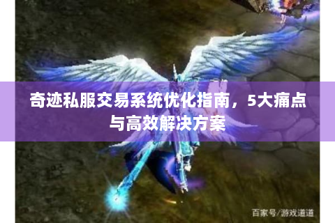 奇迹私服交易系统优化指南，5大痛点与高效解决方案