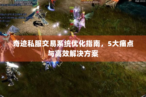 奇迹私服交易系统优化指南，5大痛点与高效解决方案