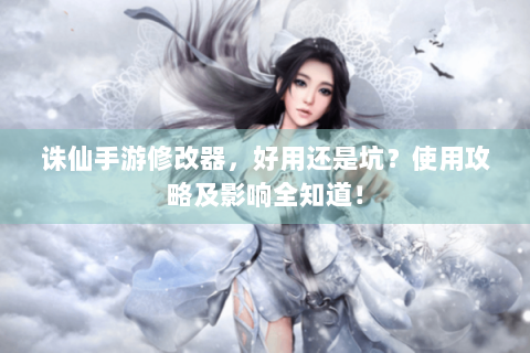 诛仙手游修改器，好用还是坑？使用攻略及影响全知道！