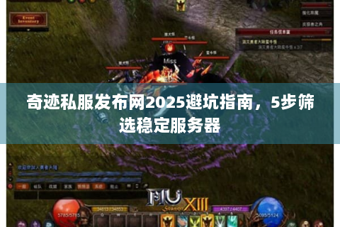 奇迹私服发布网2025避坑指南，5步筛选稳定服务器