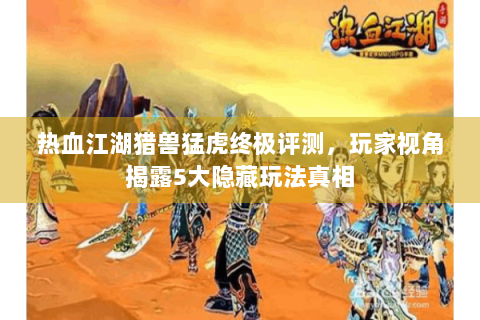 热血江湖猎兽猛虎终极评测，玩家视角揭露5大隐藏玩法真相