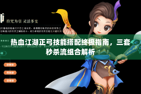 热血江湖正弓技能搭配终极指南，三套秒杀流组合解析