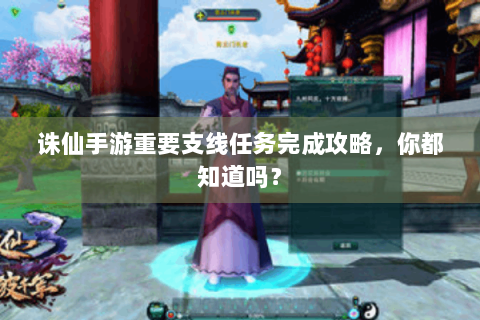 诛仙手游重要支线任务完成攻略，你都知道吗？