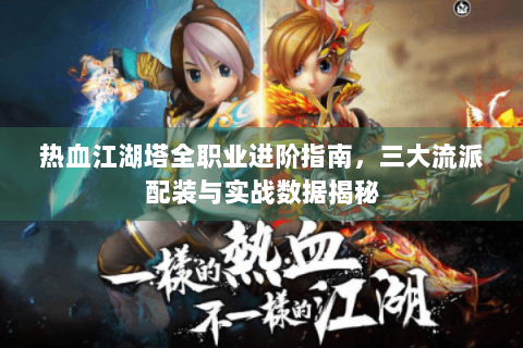 热血江湖塔全职业进阶指南，三大流派配装与实战数据揭秘