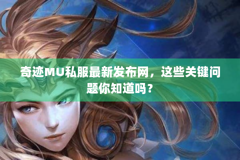 奇迹MU私服最新发布网，这些关键问题你知道吗？