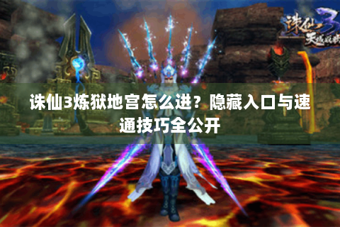 诛仙3炼狱地宫怎么进？隐藏入口与速通技巧全公开