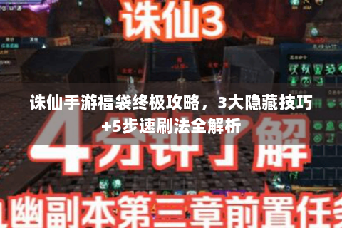 诛仙手游福袋终极攻略，3大隐藏技巧+5步速刷法全解析
