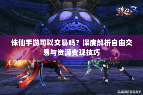 诛仙手游可以交易吗？深度解析自由交易与资源变现技巧