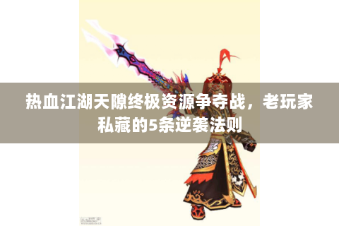 热血江湖天隙终极资源争夺战，老玩家私藏的5条逆袭法则