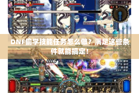 DNF偷学技能任务怎么做？满足这些条件就能搞定！