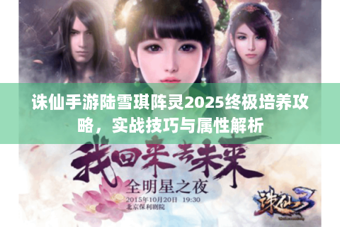 诛仙手游陆雪琪阵灵2025终极培养攻略，实战技巧与属性解析