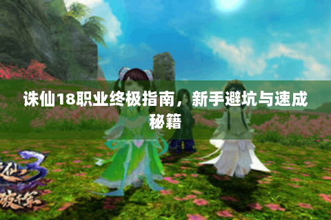 诛仙18职业终极指南，新手避坑与速成秘籍