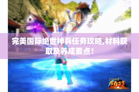 完美国际绝世神兵任务攻略,材料获取及养成要点！