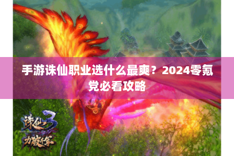 手游诛仙职业选什么最爽？2024零氪党必看攻略
