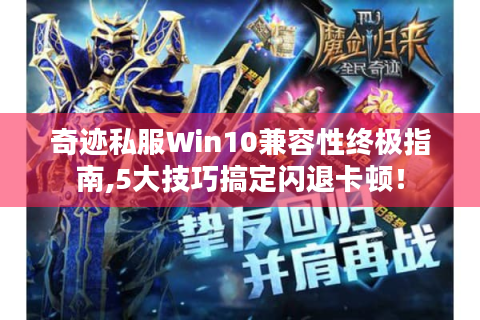 奇迹私服Win10兼容性终极指南,5大技巧搞定闪退卡顿！