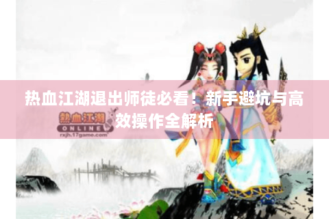 热血江湖退出师徒必看！新手避坑与高效操作全解析