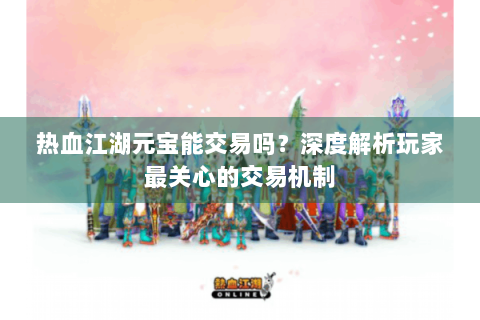 热血江湖元宝能交易吗？深度解析玩家最关心的交易机制