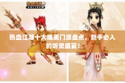 热血江湖十大唯美门派盘点，新手必入的听觉盛宴！
