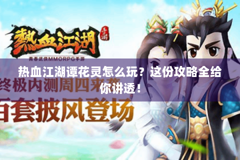 热血江湖谭花灵怎么玩？这份攻略全给你讲透！