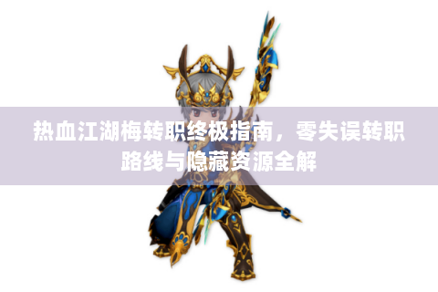 热血江湖梅转职终极指南，零失误转职路线与隐藏资源全解