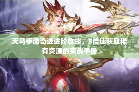 天马手游奇迹进阶攻略，5倍速获取稀有资源的实战手册