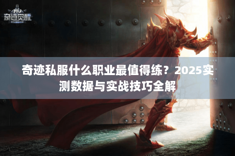 奇迹私服什么职业最值得练？2025实测数据与实战技巧全解