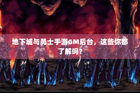 地下城与勇士手游GM后台，这些你都了解吗？