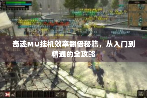 奇迹MU挂机效率翻倍秘籍，从入门到精通的全攻略