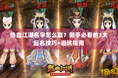 热血江湖名字怎么取？新手必看的3大起名技巧+避坑指南