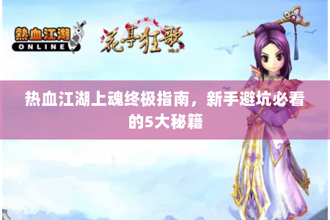 热血江湖上魂终极指南，新手避坑必看的5大秘籍