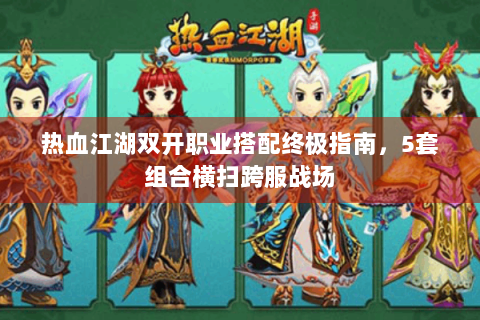 热血江湖双开职业搭配终极指南，5套组合横扫跨服战场