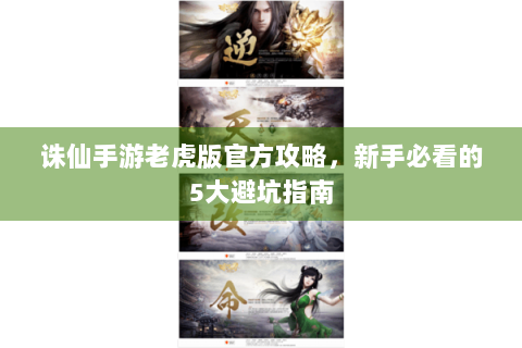 诛仙手游老虎版官方攻略，新手必看的5大避坑指南