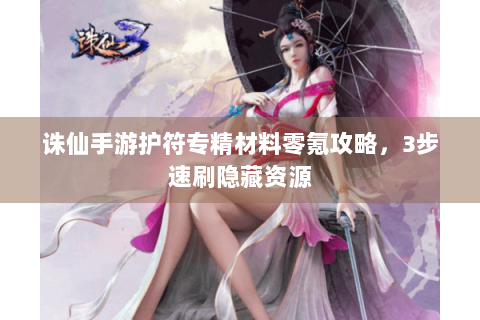诛仙手游护符专精材料零氪攻略，3步速刷隐藏资源