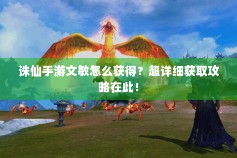 诛仙手游文敏怎么获得？超详细获取攻略在此！