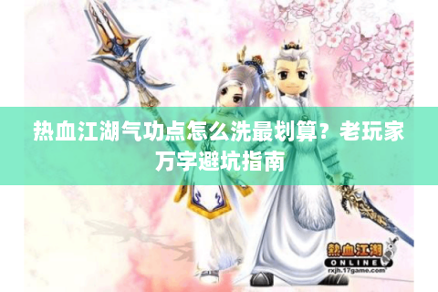 热血江湖气功点怎么洗最划算？老玩家万字避坑指南